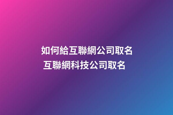 如何給互聯網公司取名 互聯網科技公司取名-第1張-公司起名-玄機派